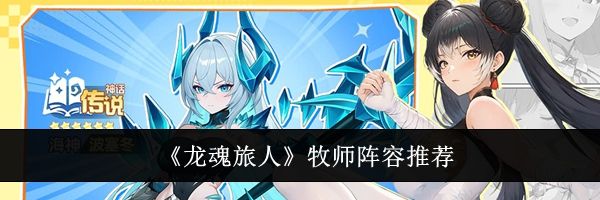 《龙魂旅人》牧师阵容推荐