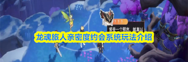 龙魂旅人亲密度约会系统玩法介绍