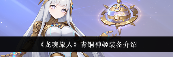 《龙魂旅人》青铜神姬装备介绍