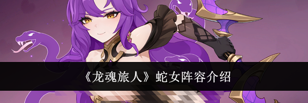 《龙魂旅人》蛇女阵容介绍