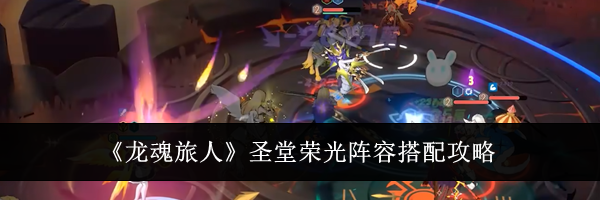 《龙魂旅人》圣堂荣光阵容搭配攻略