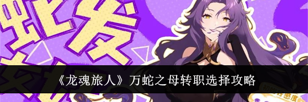 《龙魂旅人》万蛇之母转职选择攻略