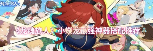 《龙魂旅人》小蝶龙最强神器搭配推荐