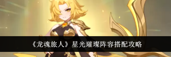 《龙魂旅人》星光璀璨阵容搭配攻略