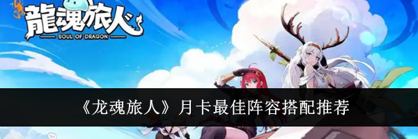 《龙魂旅人》月卡最佳阵容搭配推荐