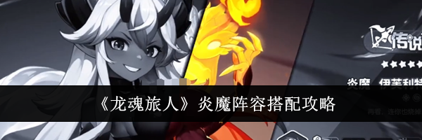 《龙魂旅人》炎魔阵容搭配攻略