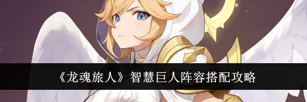《龙魂旅人》智慧巨人阵容搭配攻略