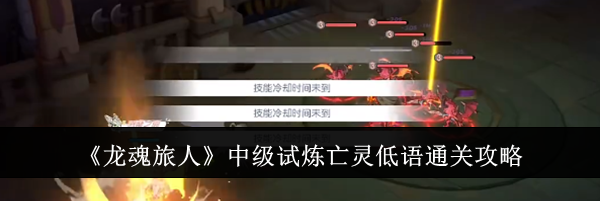 《龙魂旅人》中级试炼亡灵低语通关攻略