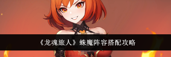 《龙魂旅人》蛛魔阵容搭配攻略