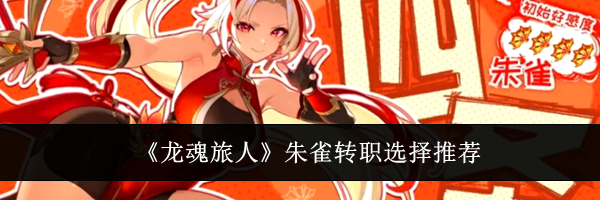 《龙魂旅人》朱雀转职选择推荐