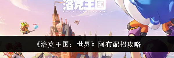 《洛克王国：世界》阿布配招攻略