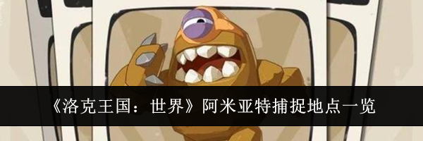 《洛克王国：世界》阿米亚特捕捉地点一览