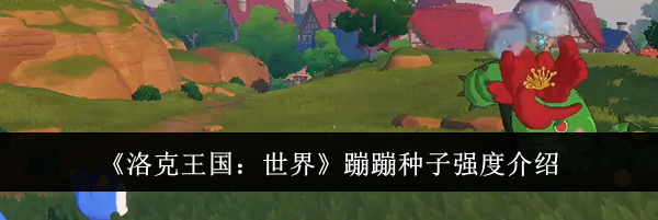 《洛克王国：世界》蹦蹦种子强度介绍