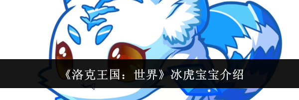 《洛克王国：世界》冰虎宝宝介绍