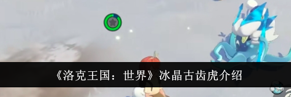 《洛克王国：世界》冰晶古齿虎介绍