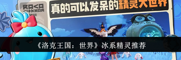 《洛克王国：世界》冰系精灵推荐
