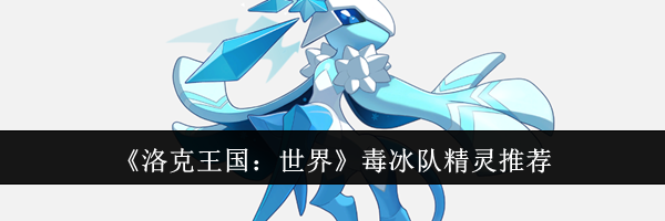《洛克王国：世界》毒冰队精灵推荐