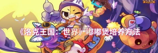 《洛克王国：世界》嘟嘟煲培养方法