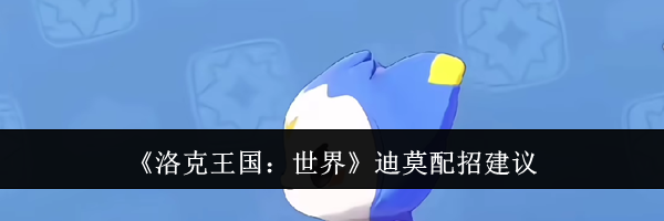 《洛克王国：世界》迪莫配招建议