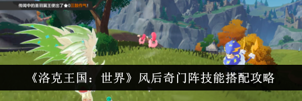 《洛克王国：世界》风后奇门阵技能搭配攻略