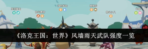 《洛克王国：世界》风墙雨天武队强度一览
