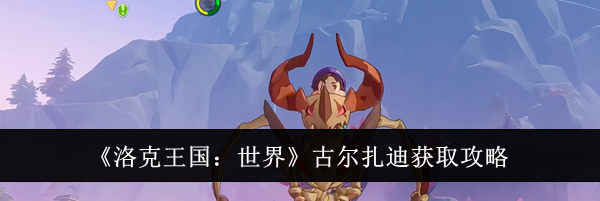 《洛克王国：世界》古尔扎迪获取攻略