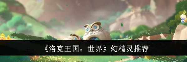 《洛克王国：世界》幻精灵推荐