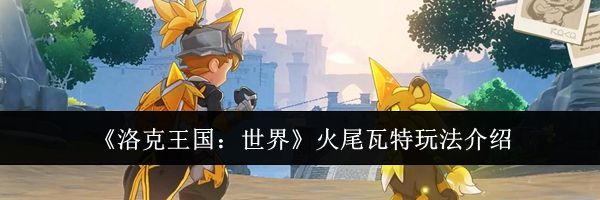 《洛克王国:世界》火尾瓦特玩法介绍