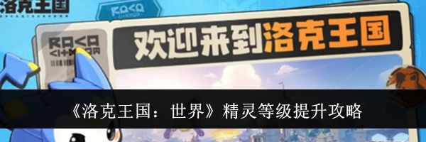 《洛克王国:世界》精灵等级提升攻略