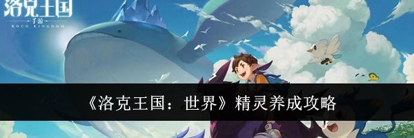《洛克王国：世界》精灵养成攻略