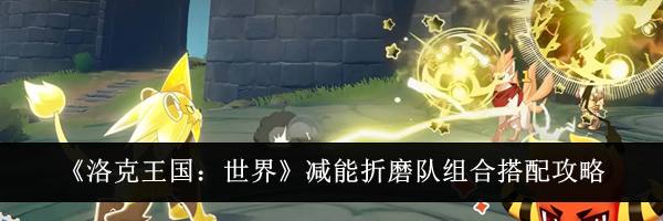 《洛克王国：世界》减能折磨队组合搭配攻略