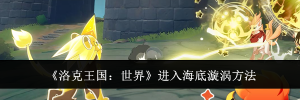 《洛克王国：世界》进入海底漩涡方法