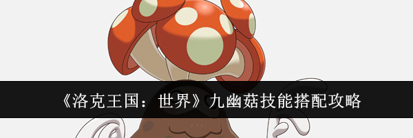 《洛克王国：世界》九幽菇技能搭配攻略