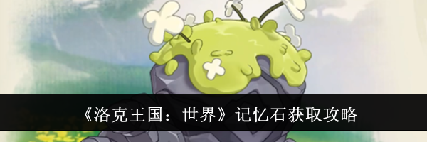《洛克王国：世界》记忆石获取攻略