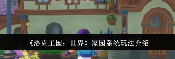 《洛克王国：世界》家园系统玩法介绍