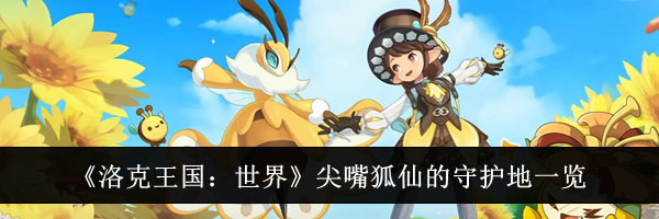 《洛克王国:世界》尖嘴狐仙的守护地一览