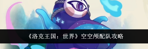 《洛克王国：世界》空空颅配队攻略