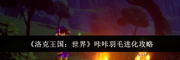 《洛克王国：世界》咔咔羽毛进化攻略