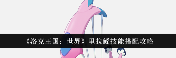 《洛克王国：世界》里拉鳐技能搭配攻略