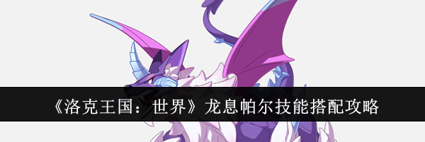 《洛克王国：世界》龙息帕尔技能搭配攻略