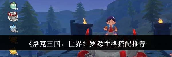 《洛克王国：世界》罗隐性格搭配推荐