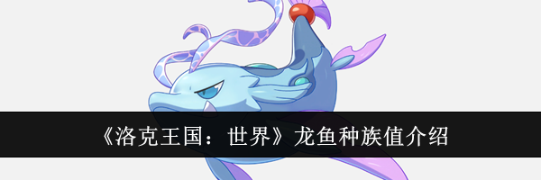 《洛克王国：世界》龙鱼种族值介绍