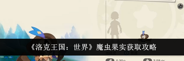 《洛克王国：世界》魔虫果实获取攻略