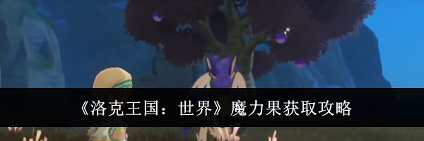 《洛克王国：世界》魔力果获取攻略