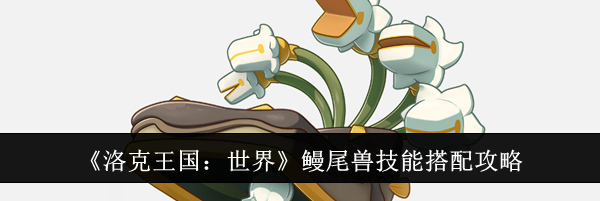 《洛克王国：世界》鳗尾兽技能搭配攻略