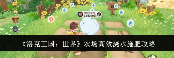 《洛克王国:世界》农场高效浇水施肥攻略