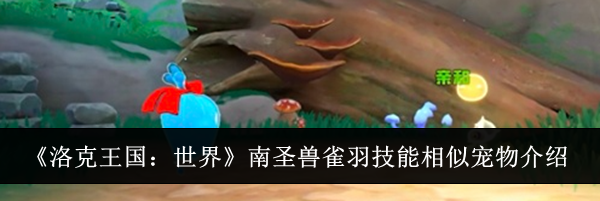 《洛克王国：世界》南圣兽雀羽技能相似宠物介绍