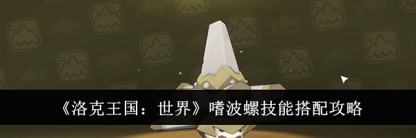 《洛克王国：世界》嗜波螺技能搭配攻略