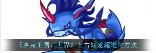 《洛克王国：世界》上古战龙超进化方法