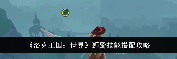 《洛克王国：世界》狮鹫技能搭配攻略